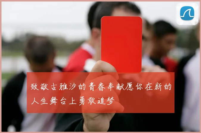 致敬古雅沙的青春奉献愿你在新的人生舞台上勇敢追梦
