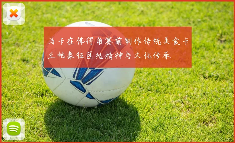 马卡在佛得角赛前制作传统美食卡丘帕象征团结精神与文化传承