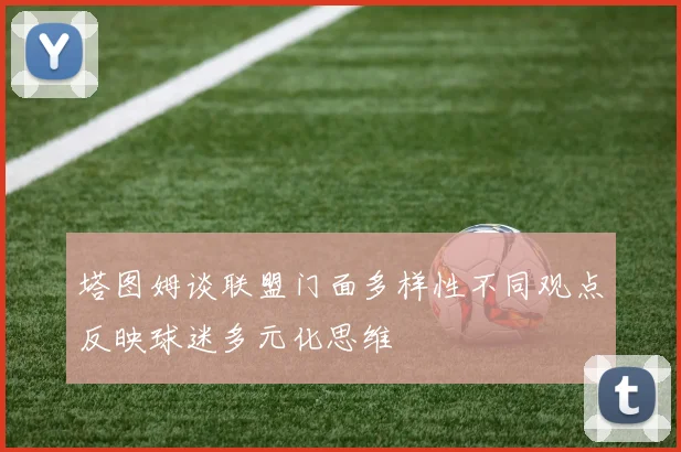 塔图姆谈联盟门面多样性不同观点反映球迷多元化思维