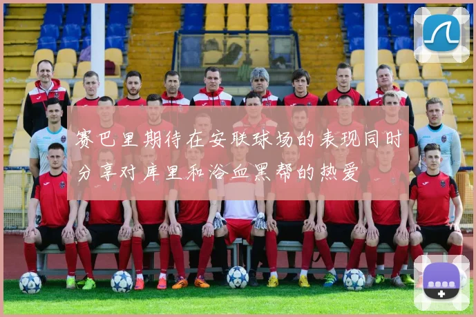 赛巴里期待在安联球场的表现同时分享对库里和浴血黑帮的热爱