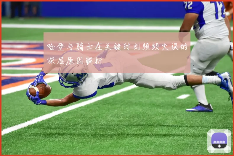 哈登与骑士在关键时刻频频失误的深层原因解析