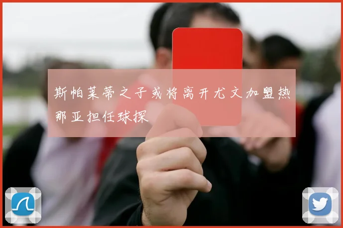 斯帕莱蒂之子或将离开尤文加盟热那亚担任球探