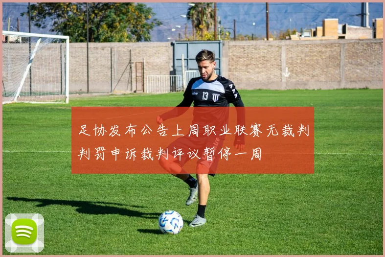 足协发布公告上周职业联赛无裁判判罚申诉裁判评议暂停一周