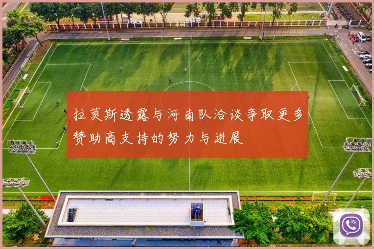 拉莫斯透露与河南队洽谈争取更多赞助商支持的努力与进展
