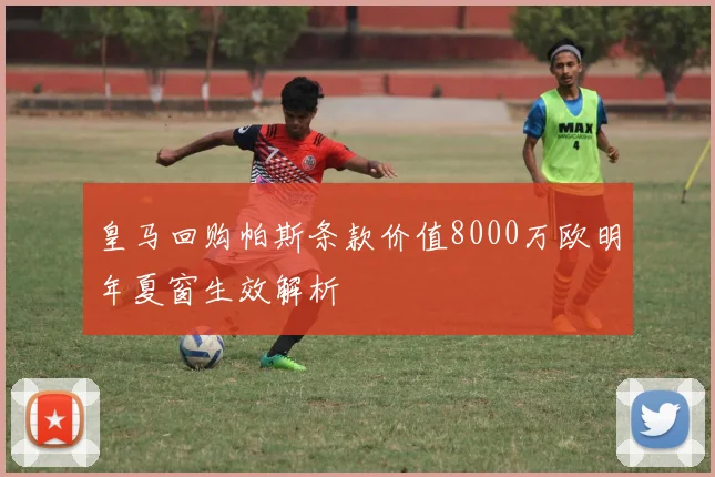 皇马回购帕斯条款价值8000万欧明年夏窗生效解析