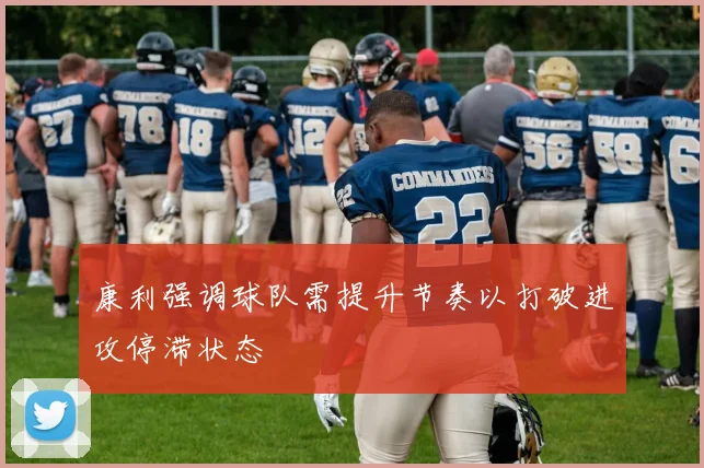 康利强调球队需提升节奏以打破进攻停滞状态